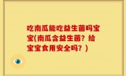 吃南瓜能吃益生菌吗宝宝(南瓜含益生菌？给宝宝食用安全吗？)
