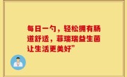 每日一勺，轻松拥有肠道舒适，菲瑞瑞益生菌让生活更美好”