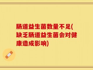 肠道益生菌数量不足(缺乏肠道益生菌会对健康造成影响)
