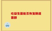 吃益生菌能否恢复肠道菌群