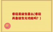 香菇是益生菌么(香菇具备益生元功能吗？)
