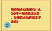 肠道缺少益生菌吃什么(如何补充肠道益生菌：健康饮食助你驱走不适感)