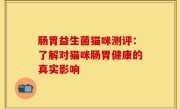 肠胃益生菌猫咪测评：了解对猫咪肠胃健康的真实影响