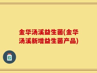 金华汤溪益生菌(金华汤溪新增益生菌产品)