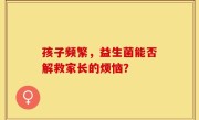 孩子频繁，益生菌能否解救家长的烦恼？