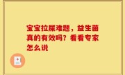 宝宝拉屎难题，益生菌真的有效吗？看看专家怎么说