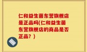 仁和益生菌东营旗舰店是正品吗(仁和益生菌东营旗舰店的商品是否正品？)