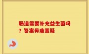 肠道需要补充益生菌吗？答案毋庸置疑