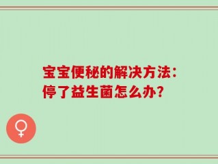 宝宝便秘的解决方法：停了益生菌怎么办？