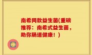 南希同款益生菌(重磅推荐：南希式益生菌，助你肠道健康！)