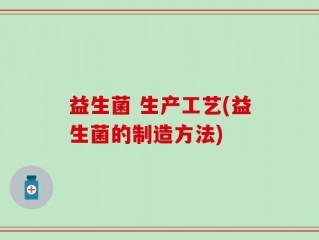 益生菌 生产工艺(益生菌的制造方法)