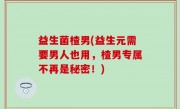 益生菌楂男(益生元需要男人也用，楂男专属不再是秘密！)