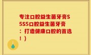 专注口腔益生菌牙膏S5S5口腔益生菌牙膏：打造健康口腔的首选！)