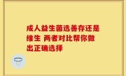 成人益生菌选善存还是维生 两者对比帮你做出正确选择