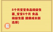 8个月宝宝食品级益生菌_宝宝8个月 食品级益生菌 健康成长新选择)