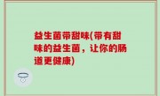 益生菌带甜味(带有甜味的益生菌，让你的肠道更健康)