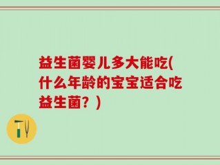 益生菌婴儿多大能吃(什么年龄的宝宝适合吃益生菌？)