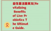 益生菌活菌英文(Revitalizing Benefits of Live Probiotics The Ultimate Guide.