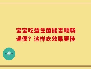 宝宝吃益生菌能否顺畅通便？这样吃效果更佳