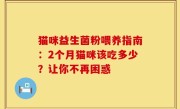 猫咪益生菌粉喂养指南：2个月猫咪该吃多少？让你不再困惑