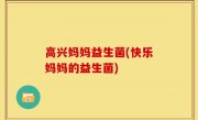 高兴妈妈益生菌(快乐妈妈的益生菌)