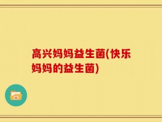 高兴妈妈益生菌(快乐妈妈的益生菌)