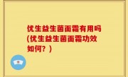 优生益生菌面霜有用吗(优生益生菌面霜功效如何？)