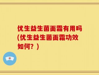 优生益生菌面霜有用吗(优生益生菌面霜功效如何？)