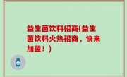 益生菌饮料招商(益生菌饮料火热招商，快来加盟！)