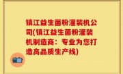 镇江益生菌粉灌装机公司(镇江益生菌粉灌装机制造商：专业为您打造高品质生产线)