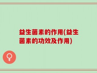 益生菌素的作用(益生菌素的功效及作用)