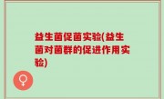 益生菌促菌实验(益生菌对菌群的促进作用实验)