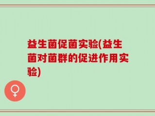 益生菌促菌实验(益生菌对菌群的促进作用实验)
