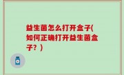 益生菌怎么打开盒子(如何正确打开益生菌盒子？)