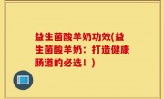 益生菌酸羊奶功效(益生菌酸羊奶：打造健康肠道的必选！)