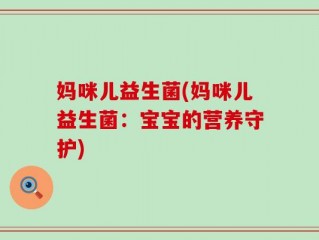 妈咪儿益生菌(妈咪儿益生菌：宝宝的营养守护)