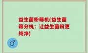 益生菌粉筛机(益生菌筛分机：让益生菌粉更纯净)