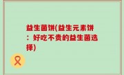 益生菌饼(益生元素饼：好吃不贵的益生菌选择)
