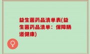 益生菌药品清单表(益生菌药品清单：保障肠道健康)