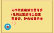 元梅兰蜜泉益生菌牙膏(元梅兰蜜泉推出益生菌牙膏，护齿效果倍增！)
