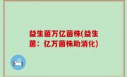 益生菌万亿菌株(益生菌：亿万菌株助消化)