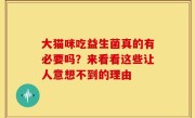 大猫咪吃益生菌真的有必要吗？来看看这些让人意想不到的理由