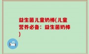 益生菌儿童奶棒(儿童营养必备：益生菌奶棒)