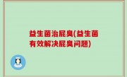 益生菌治屁臭(益生菌有效解决屁臭问题)