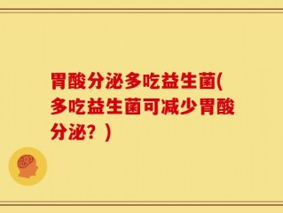 胃酸分泌多吃益生菌(多吃益生菌可减少胃酸分泌？)