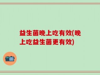 益生菌晚上吃有效(晚上吃益生菌更有效)