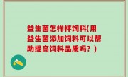 益生菌怎样拌饲料(用益生菌添加饲料可以帮助提高饲料品质吗？)