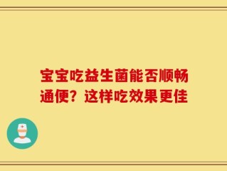 宝宝吃益生菌能否顺畅通便？这样吃效果更佳