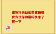 宠物狗狗益生菌正确喂食方法你知道吗快来了解一下