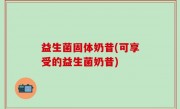 益生菌固体奶昔(可享受的益生菌奶昔)